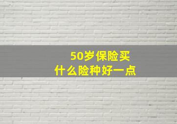 50岁保险买什么险种好一点