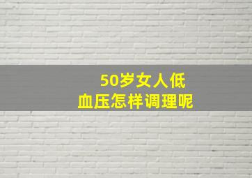 50岁女人低血压怎样调理呢