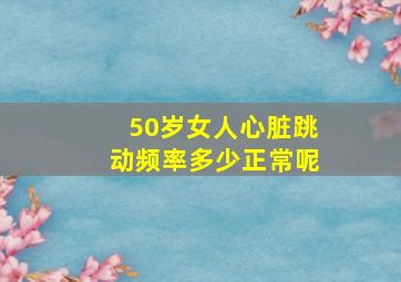 50岁女人心脏跳动频率多少正常呢