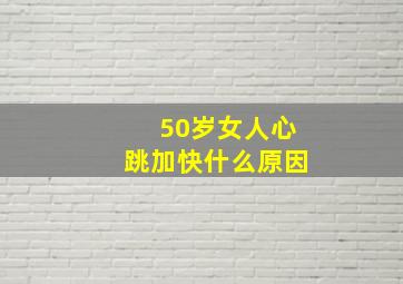 50岁女人心跳加快什么原因