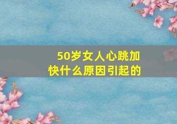 50岁女人心跳加快什么原因引起的