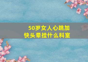 50岁女人心跳加快头晕挂什么科室