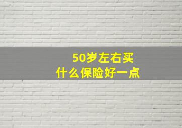 50岁左右买什么保险好一点