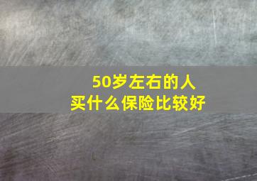 50岁左右的人买什么保险比较好