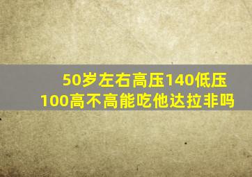 50岁左右高压140低压100高不高能吃他达拉非吗