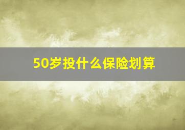 50岁投什么保险划算