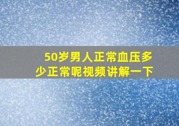 50岁男人正常血压多少正常呢视频讲解一下