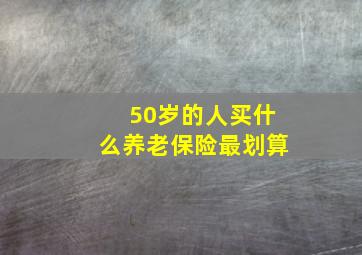 50岁的人买什么养老保险最划算