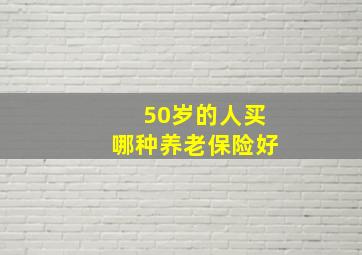 50岁的人买哪种养老保险好