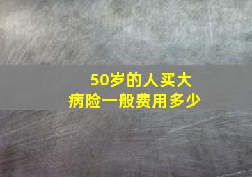 50岁的人买大病险一般费用多少