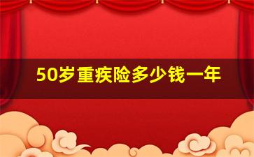 50岁重疾险多少钱一年