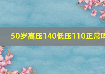 50岁高压140低压110正常吗