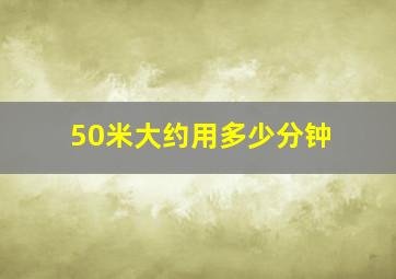 50米大约用多少分钟