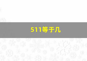 511等于几