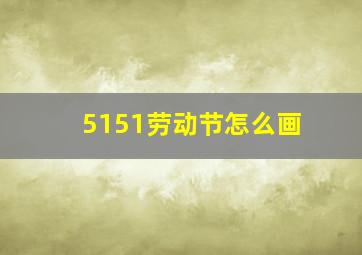 5151劳动节怎么画