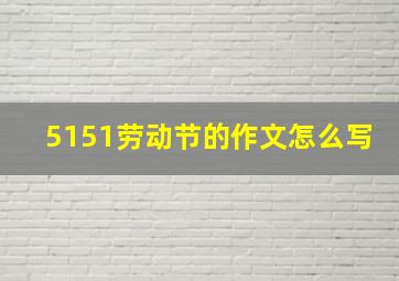 5151劳动节的作文怎么写