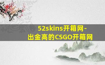 52skins开箱网-出金高的CSGO开箱网