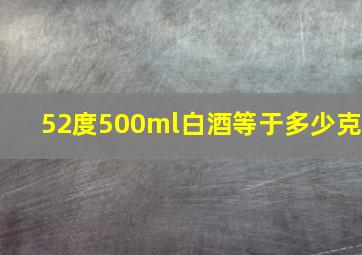 52度500ml白酒等于多少克