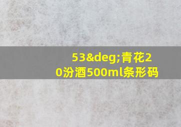 53°青花20汾酒500ml条形码