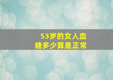 53岁的女人血糖多少算是正常