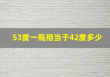 53度一瓶相当于42度多少