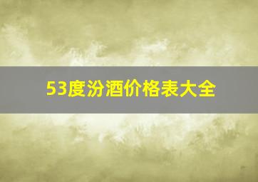 53度汾酒价格表大全