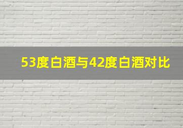 53度白酒与42度白酒对比