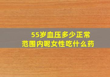 55岁血压多少正常范围内呢女性吃什么药