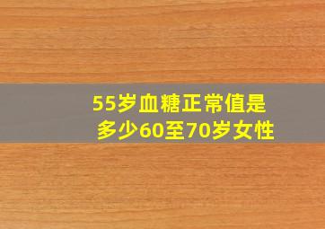 55岁血糖正常值是多少60至70岁女性