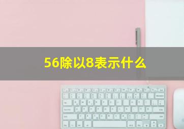 56除以8表示什么