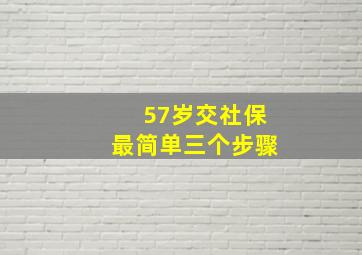 57岁交社保最简单三个步骤