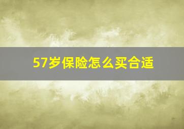 57岁保险怎么买合适