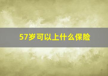 57岁可以上什么保险