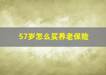 57岁怎么买养老保险