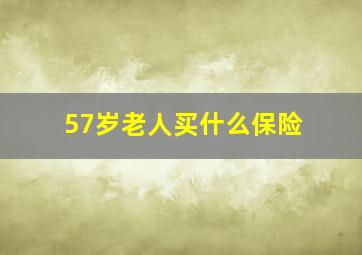 57岁老人买什么保险