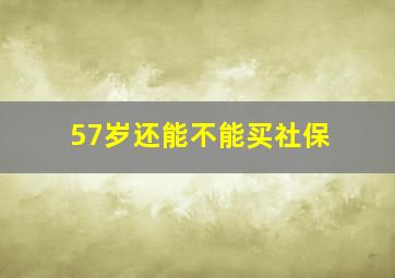 57岁还能不能买社保