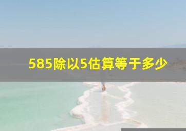 585除以5估算等于多少