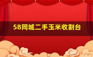 58同城二手玉米收割台