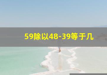 59除以48-39等于几