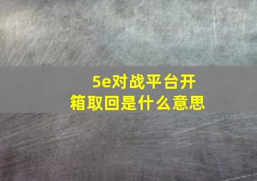 5e对战平台开箱取回是什么意思