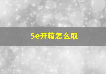 5e开箱怎么取