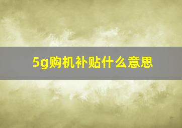 5g购机补贴什么意思