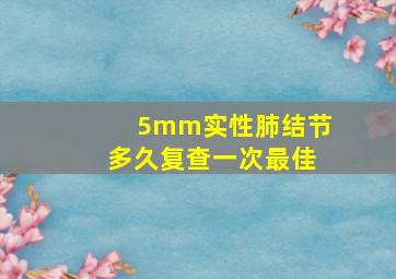 5mm实性肺结节多久复查一次最佳