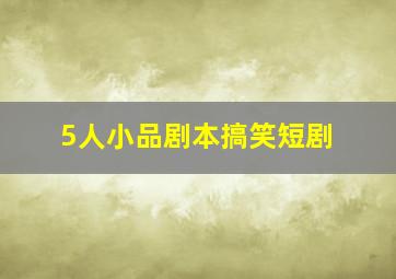 5人小品剧本搞笑短剧