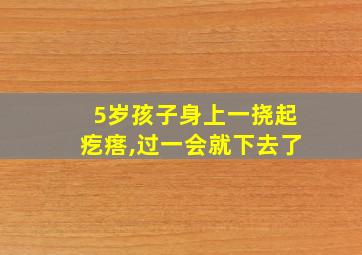 5岁孩子身上一挠起疙瘩,过一会就下去了