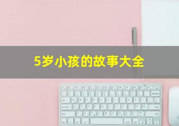 5岁小孩的故事大全