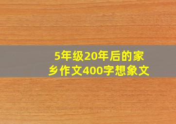 5年级20年后的家乡作文400字想象文