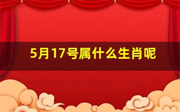 5月17号属什么生肖呢