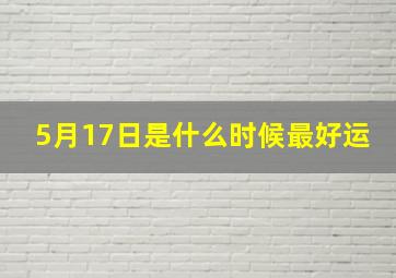 5月17日是什么时候最好运