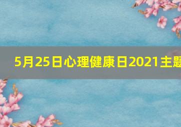 5月25日心理健康日2021主题